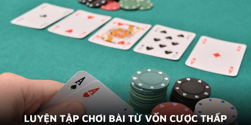 Luyện tập chơi bài từ vốn cược thấp​