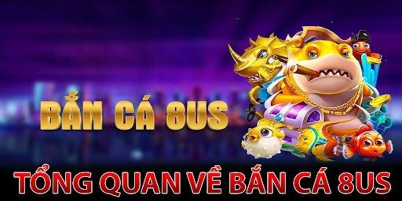 Bắn cá 8US là gì?